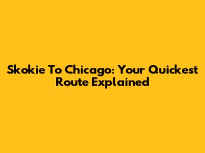 Skokie To Chicago: Your Quickest Route Explained
