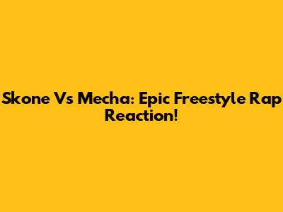 Skone Vs Mecha: Epic Freestyle Rap Reaction!