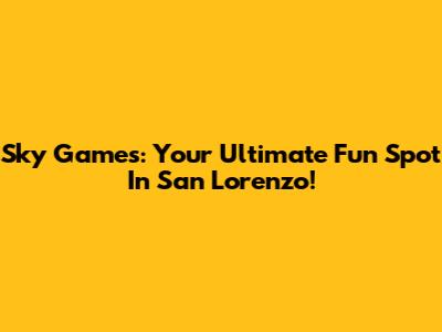 Sky Games: Your Ultimate Fun Spot In San Lorenzo!