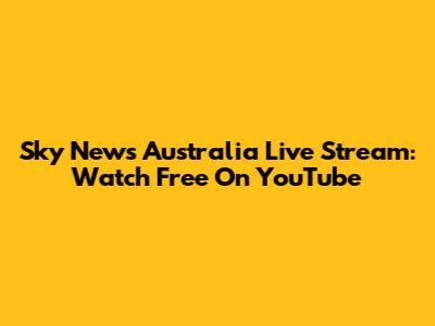 Sky News Australia Live Stream: Watch Free On YouTube