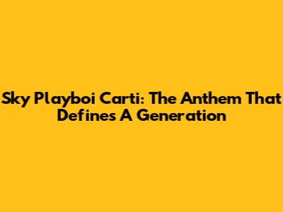 Sky Playboi Carti: The Anthem That Defines A Generation