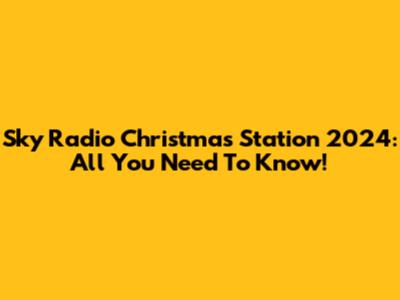 Sky Radio Christmas Station 2024: All You Need To Know!