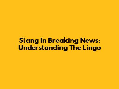 Slang In Breaking News: Understanding The Lingo