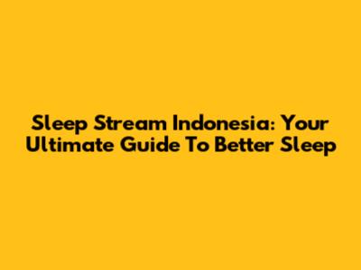 Sleep Stream Indonesia: Your Ultimate Guide To Better Sleep