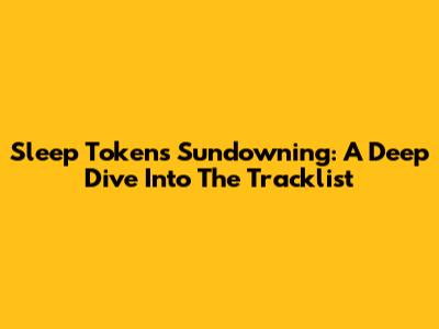 Sleep Token's Sundowning: A Deep Dive Into The Tracklist