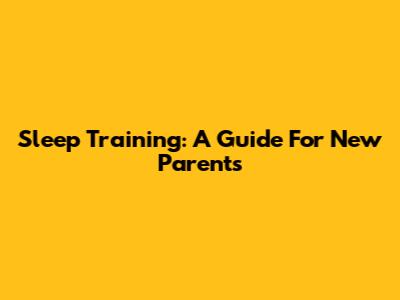 Sleep Training: A Guide For New Parents