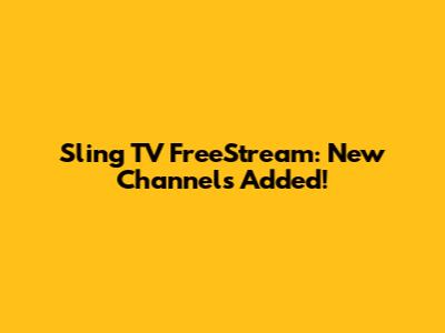 Sling TV FreeStream: New Channels Added!