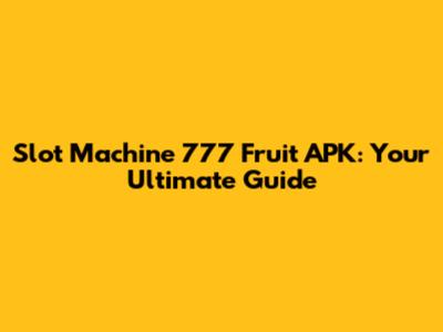 Slot Machine 777 Fruit APK: Your Ultimate Guide