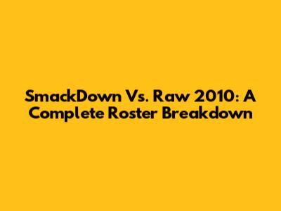 SmackDown Vs. Raw 2010: A Complete Roster Breakdown