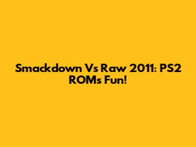 Smackdown Vs Raw 2011: PS2 ROMs Fun!