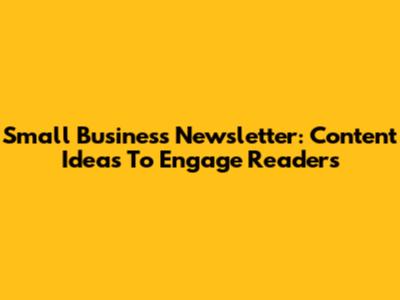 Small Business Newsletter: Content Ideas To Engage Readers