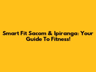 Smart Fit Sacom & Ipiranga: Your Guide To Fitness!