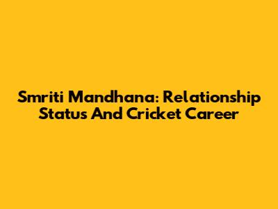Smriti Mandhana: Relationship Status And Cricket Career