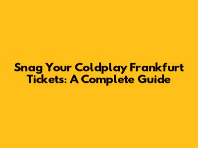 Snag Your Coldplay Frankfurt Tickets: A Complete Guide