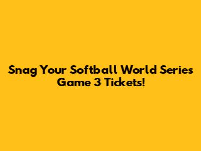 Snag Your Softball World Series Game 3 Tickets!