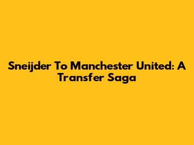 Sneijder To Manchester United: A Transfer Saga