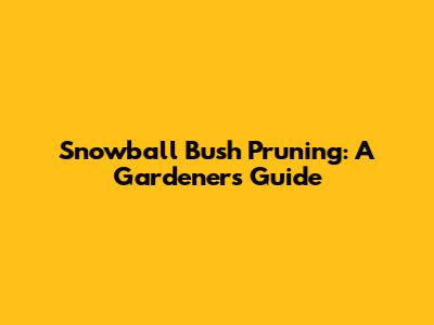 Snowball Bush Pruning: A Gardener's Guide