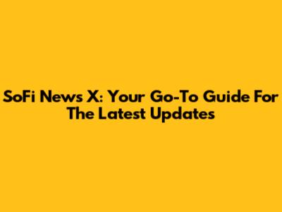 SoFi News X: Your Go-To Guide For The Latest Updates