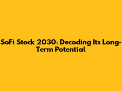 SoFi Stock 2030: Decoding Its Long-Term Potential