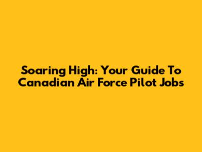 Soaring High: Your Guide To Canadian Air Force Pilot Jobs