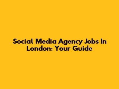 Social Media Agency Jobs In London: Your Guide