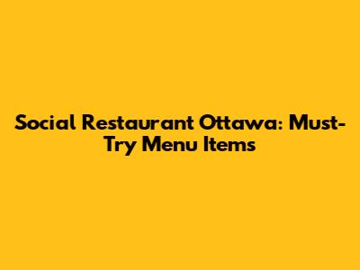 Social Restaurant Ottawa: Must-Try Menu Items