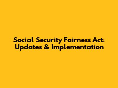 Social Security Fairness Act: Updates & Implementation
