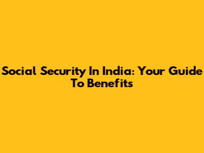 Social Security In India: Your Guide To Benefits