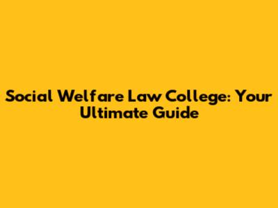 Social Welfare Law College: Your Ultimate Guide
