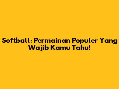 Softball: Permainan Populer Yang Wajib Kamu Tahu!