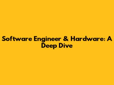 Software Engineer & Hardware: A Deep Dive