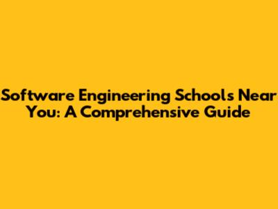 Software Engineering Schools Near You: A Comprehensive Guide