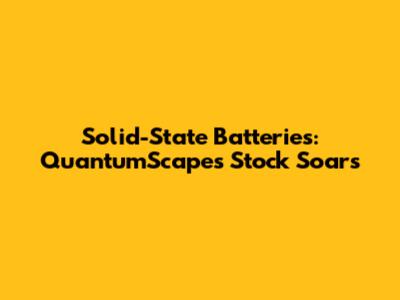 Solid-State Batteries: QuantumScape's Stock Soars
