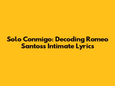 Solo Conmigo: Decoding Romeo Santos's Intimate Lyrics