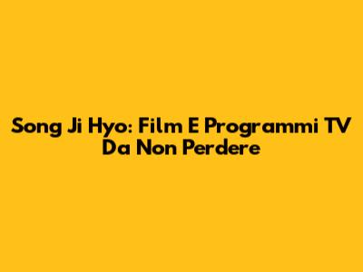 Song Ji Hyo: Film E Programmi TV Da Non Perdere