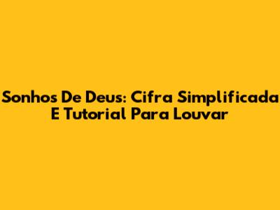 Sonhos De Deus: Cifra Simplificada E Tutorial Para Louvar