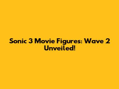 Sonic 3 Movie Figures: Wave 2 Unveiled!