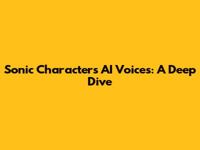Sonic Characters AI Voices: A Deep Dive