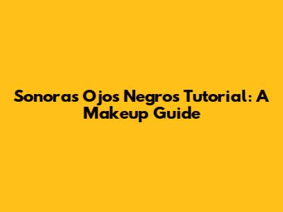 Sonora's 'Ojos Negros' Tutorial: A Makeup Guide