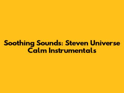 Soothing Sounds: Steven Universe Calm Instrumentals