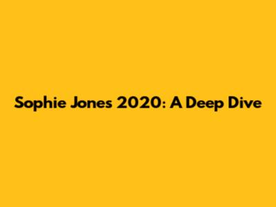 Sophie Jones 2020: A Deep Dive