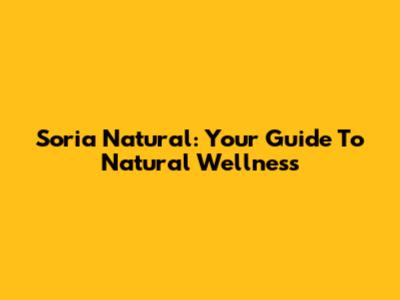 Soria Natural: Your Guide To Natural Wellness