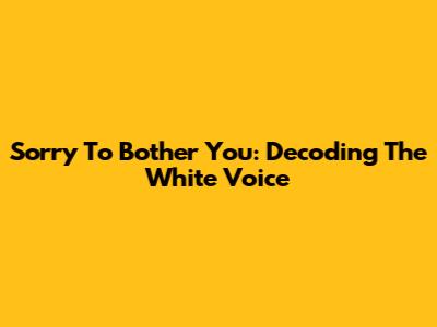 Sorry To Bother You: Decoding The 'White Voice'