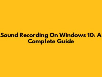 Sound Recording On Windows 10: A Complete Guide