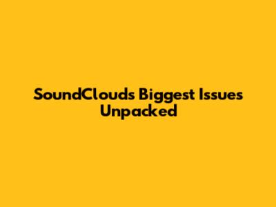 SoundCloud's Biggest Issues Unpacked