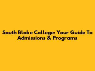 South Blake College: Your Guide To Admissions & Programs