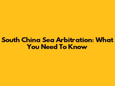 South China Sea Arbitration: What You Need To Know