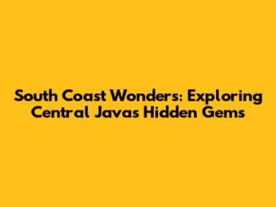 South Coast Wonders: Exploring Central Java's Hidden Gems