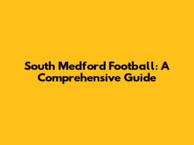 South Medford Football: A Comprehensive Guide