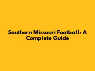 Southern Missouri Football: A Complete Guide